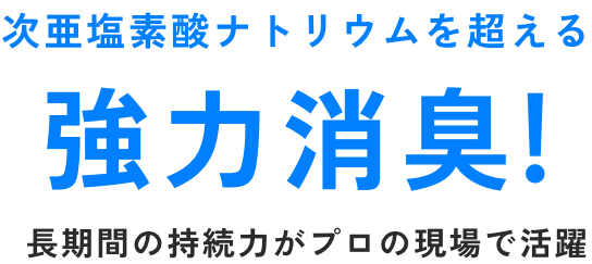 次亜塩素酸ナトリウムを超える 強力消臭!